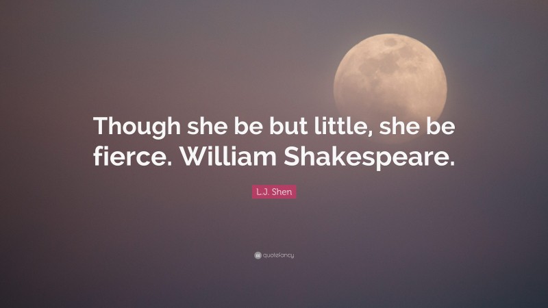 L.J. Shen Quote: “Though she be but little, she be fierce. William Shakespeare.”