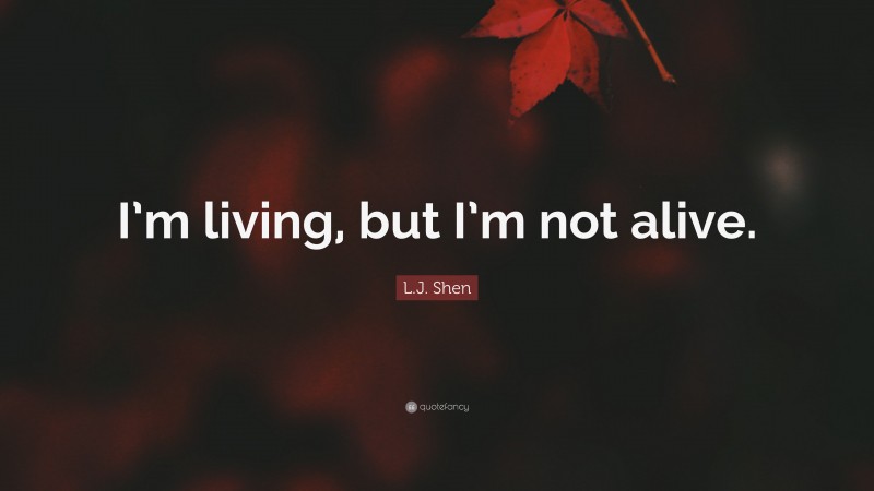 L.J. Shen Quote: “I’m living, but I’m not alive.”