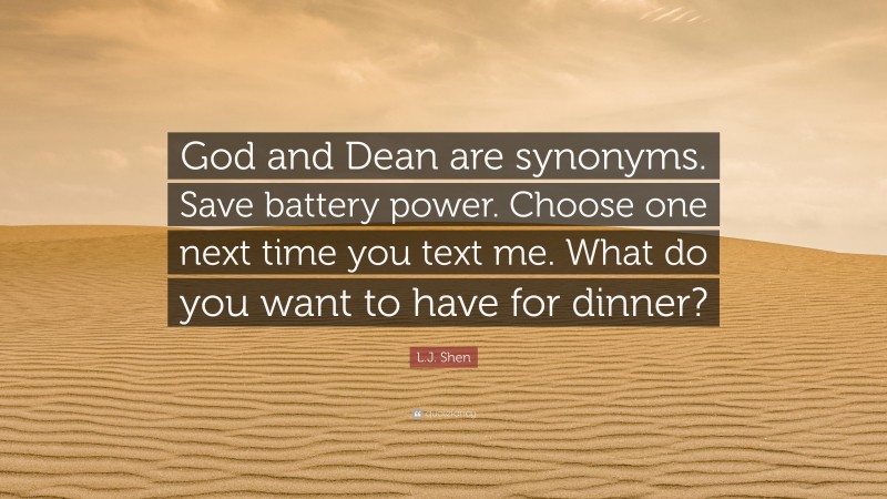 L.J. Shen Quote: “God and Dean are synonyms. Save battery power. Choose one next time you text me. What do you want to have for dinner?”