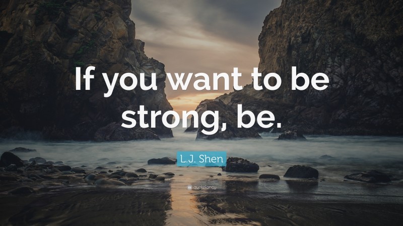 L.J. Shen Quote: “If you want to be strong, be.”
