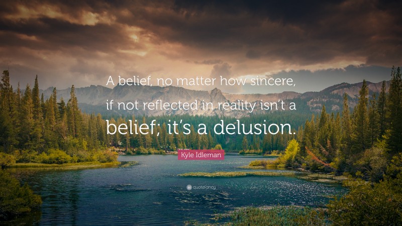 Kyle Idleman Quote: “A belief, no matter how sincere, if not reflected in reality isn’t a belief; it’s a delusion.”