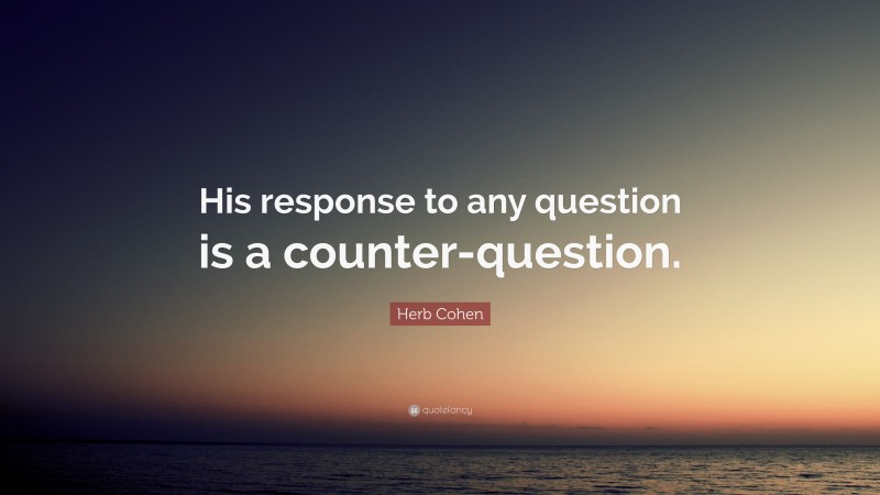 Herb Cohen Quote: “His response to any question is a counter-question.”