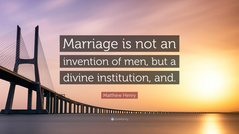 Matthew Henry Quote: “Marriage is not an invention of men, but a divine institution, and.”