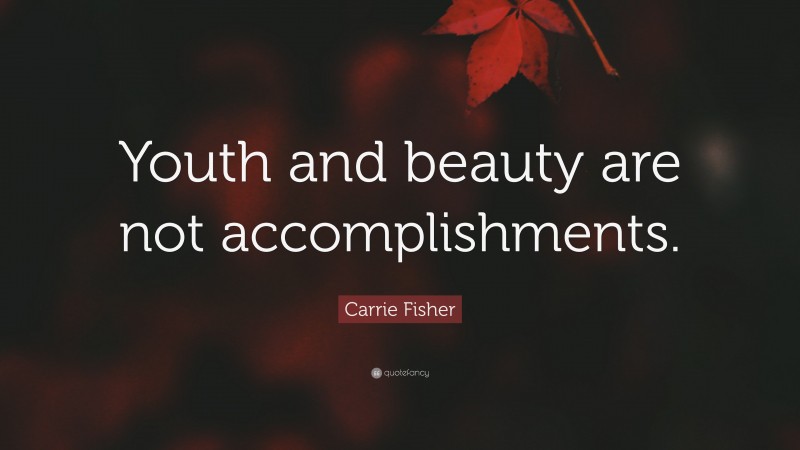 Carrie Fisher Quote: “Youth and beauty are not accomplishments.”