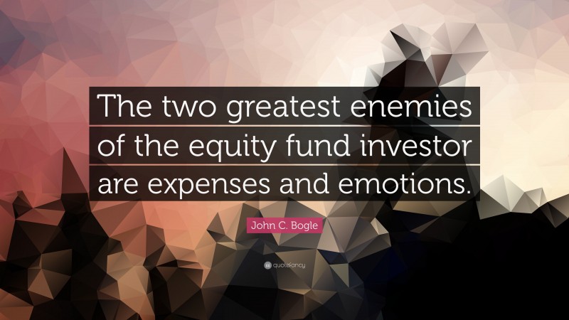 John C. Bogle Quote: “The two greatest enemies of the equity fund investor are expenses and emotions.”