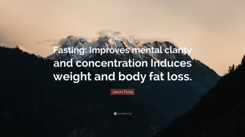 Jason Fung Quote: “Fasting: Improves mental clarity and concentration Induces weight and body fat loss.”