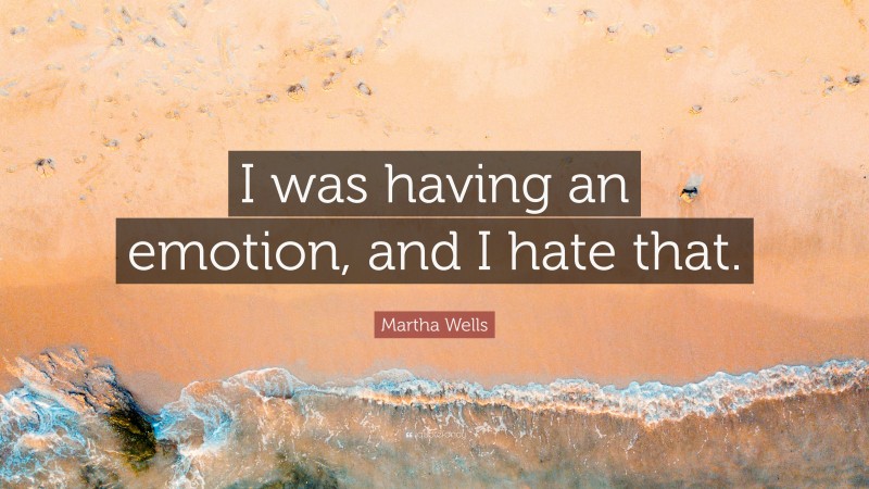 Martha Wells Quote: “I was having an emotion, and I hate that.”