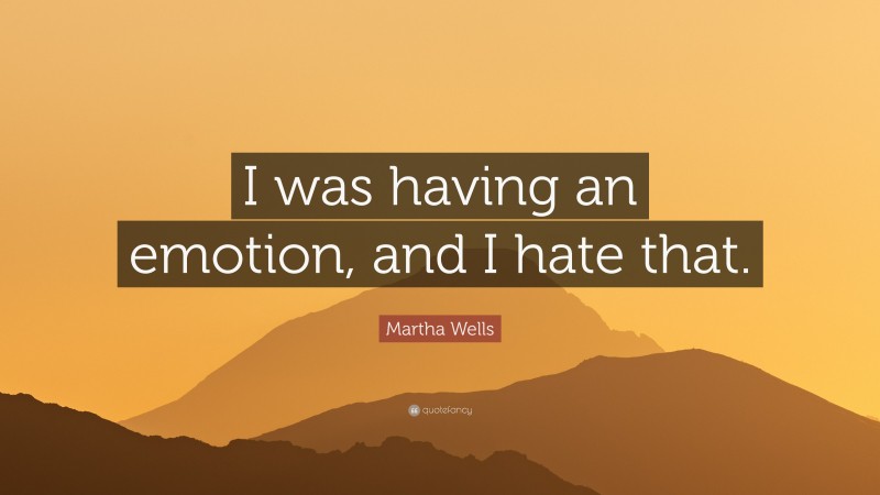 Martha Wells Quote: “I was having an emotion, and I hate that.”