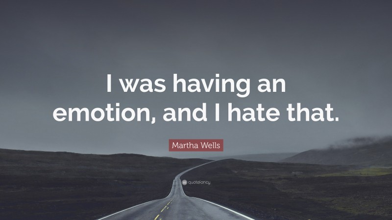 Martha Wells Quote: “I was having an emotion, and I hate that.”