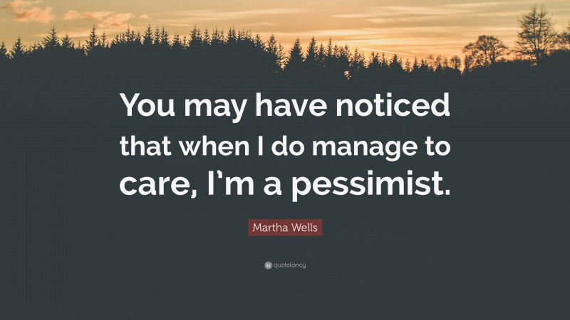 Martha Wells Quote: “You may have noticed that when I do manage to care, I’m a pessimist.”