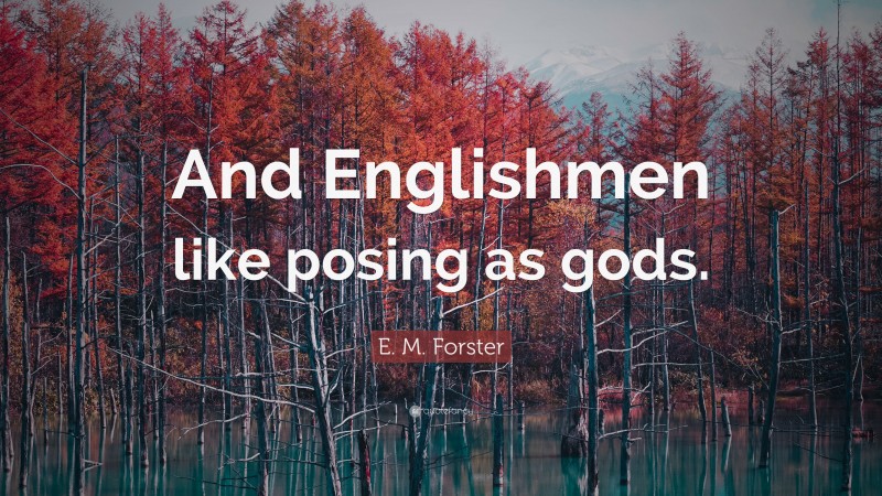 E. M. Forster Quote: “And Englishmen like posing as gods.”