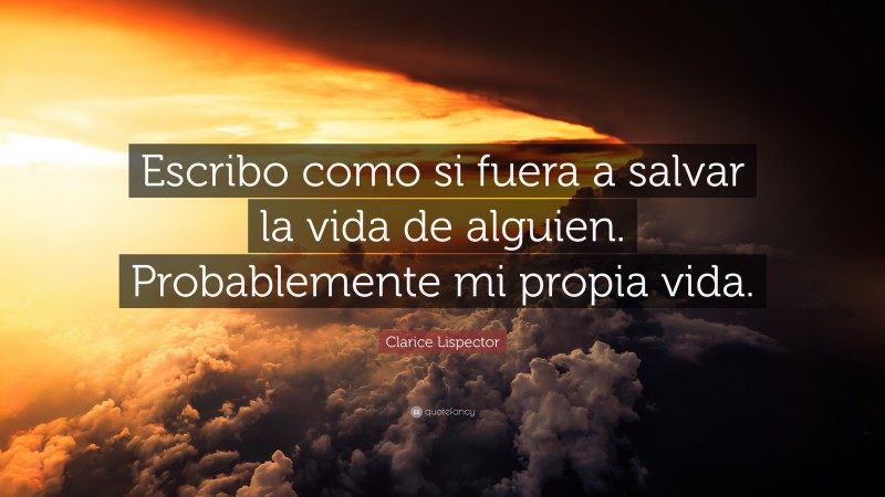 Clarice Lispector Quote: “Escribo como si fuera a salvar la vida de alguien. Probablemente mi propia vida.”