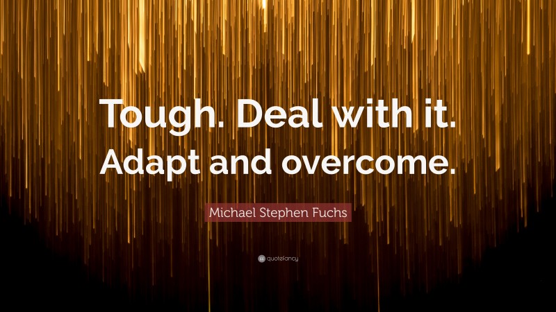 Michael Stephen Fuchs Quote: “Tough. Deal with it. Adapt and overcome.”