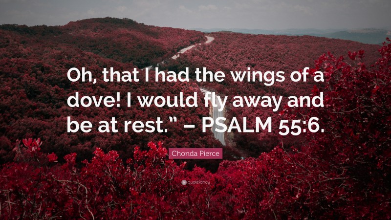 Chonda Pierce Quote: “Oh, that I had the wings of a dove! I would fly away and be at rest.” – PSALM 55:6.”