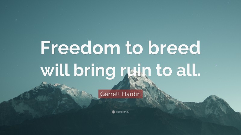 Garrett Hardin Quote: “Freedom to breed will bring ruin to all.”