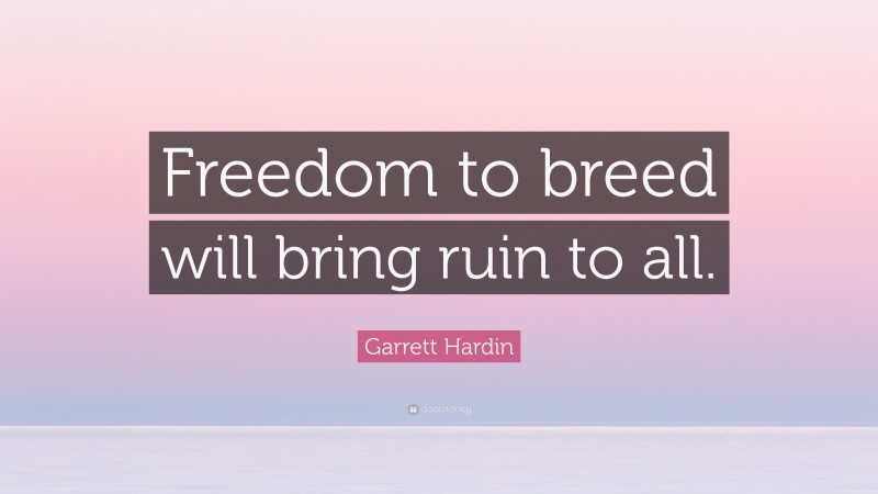 Garrett Hardin Quote: “Freedom to breed will bring ruin to all.”