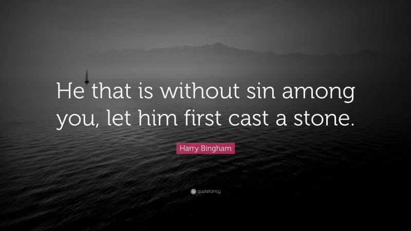 Harry Bingham Quote: “He that is without sin among you, let him first cast a stone.”