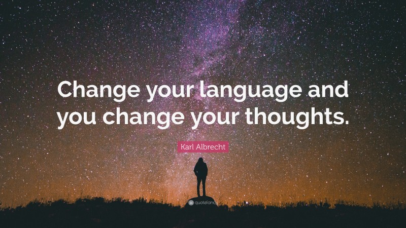 Karl Albrecht Quote: “Change your language and you change your thoughts.”