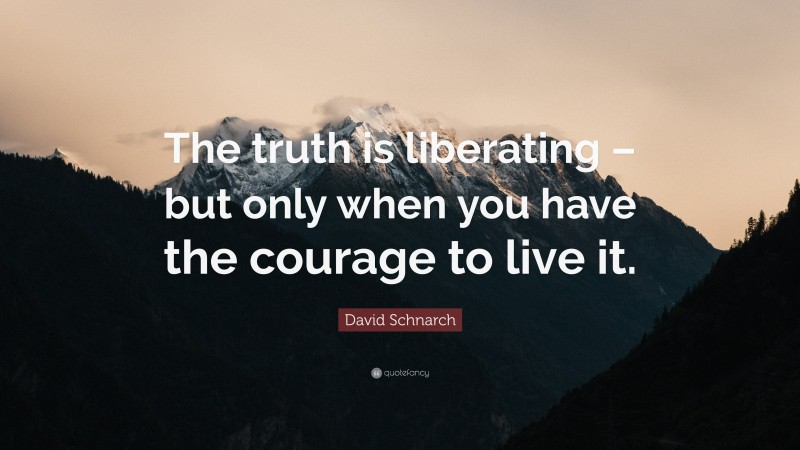 David Schnarch Quote: “The truth is liberating – but only when you have the courage to live it.”