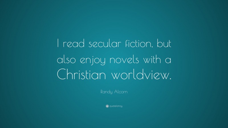 Randy Alcorn Quote: “I read secular fiction, but also enjoy novels with a Christian worldview.”