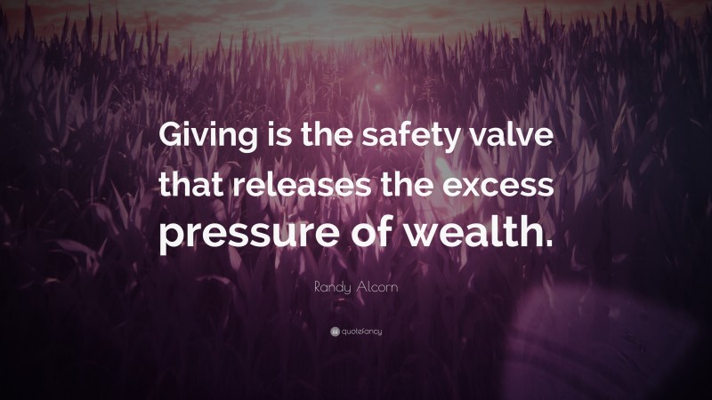 Randy Alcorn Quote: “Giving is the safety valve that releases the excess pressure of wealth.”