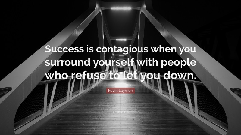 Kevin Laymon Quote: “Success is contagious when you surround yourself with people who refuse to let you down.”