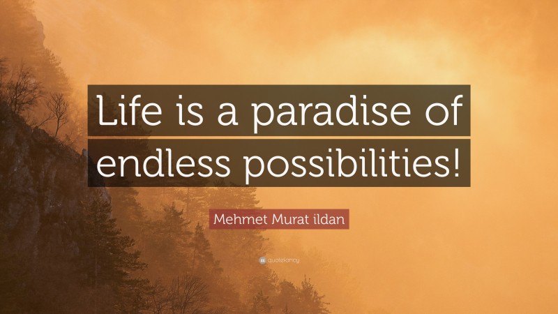 Mehmet Murat ildan Quote: “Life is a paradise of endless possibilities!”