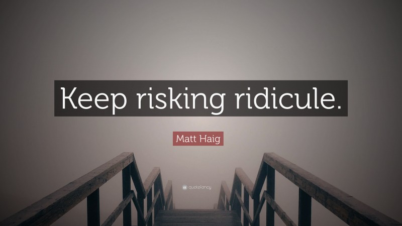 Matt Haig Quote: “Keep risking ridicule.”