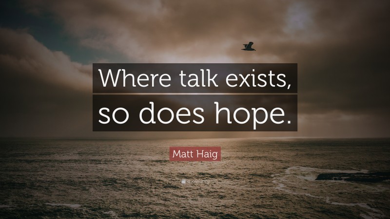Matt Haig Quote: “Where talk exists, so does hope.”