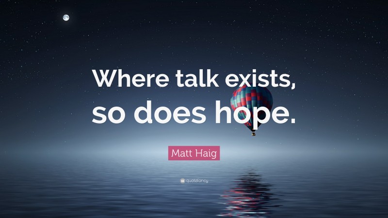 Matt Haig Quote: “Where talk exists, so does hope.”