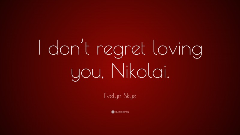 Evelyn Skye Quote: “I don’t regret loving you, Nikolai.”