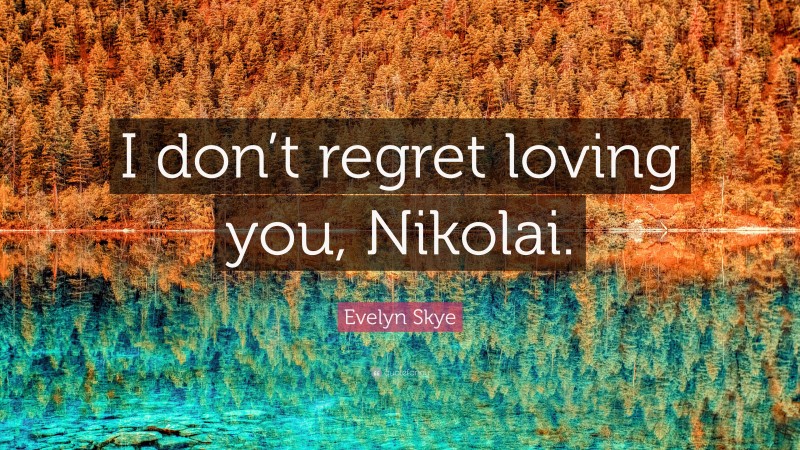 Evelyn Skye Quote: “I don’t regret loving you, Nikolai.”