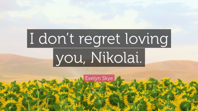 Evelyn Skye Quote: “I don’t regret loving you, Nikolai.”