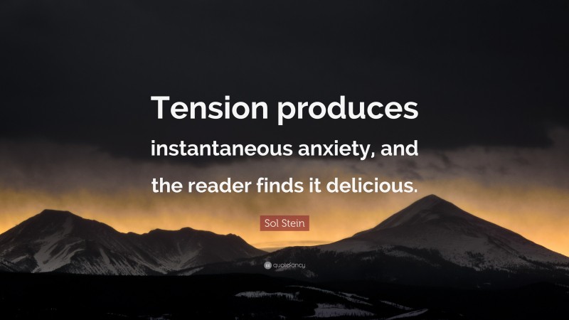 Sol Stein Quote: “Tension produces instantaneous anxiety, and the reader finds it delicious.”