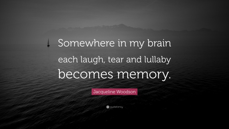 Jacqueline Woodson Quote: “Somewhere in my brain each laugh, tear and lullaby becomes memory.”