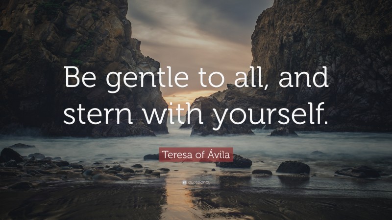 Teresa of Ávila Quote: “Be gentle to all, and stern with yourself.”