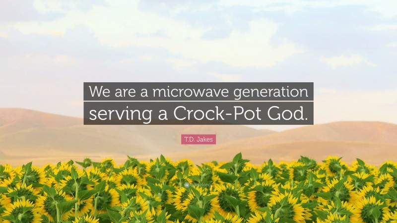 T.D. Jakes Quote: “We are a microwave generation serving a Crock-Pot God.”