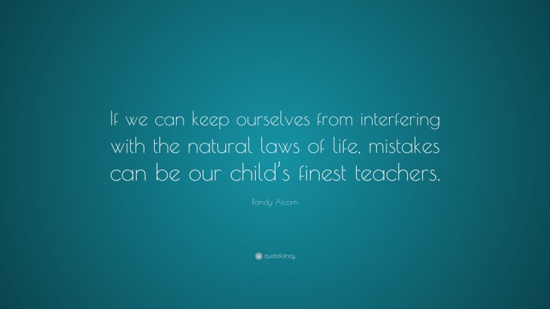Randy Alcorn Quote: “If we can keep ourselves from interfering with the natural laws of life, mistakes can be our child’s finest teachers.”
