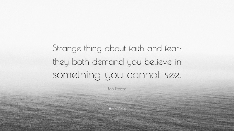 Bob Proctor Quote: “Strange thing about faith and fear: they both demand you believe in something you cannot see.”