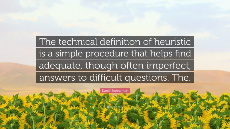 Daniel Kahneman Quote: “The technical definition of heuristic is a simple procedure that helps find adequate, though often imperfect, answers to difficult questions. The.”