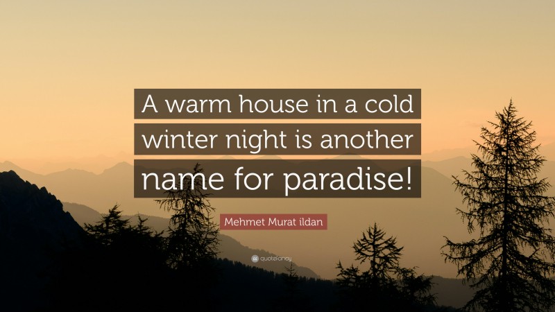Mehmet Murat ildan Quote: “A warm house in a cold winter night is another name for paradise!”