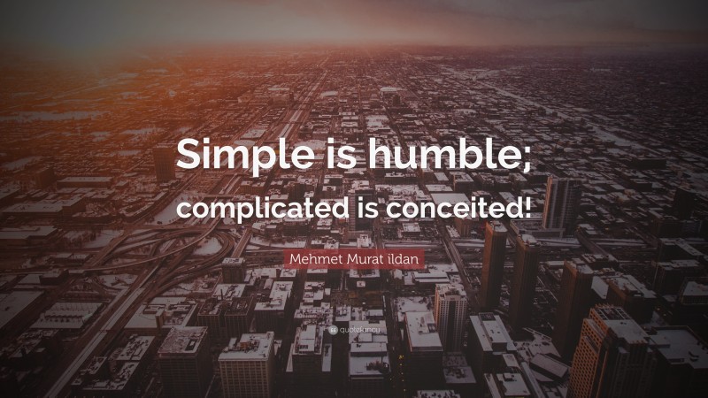 Mehmet Murat ildan Quote: “Simple is humble; complicated is conceited!”