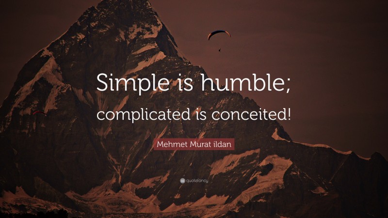 Mehmet Murat ildan Quote: “Simple is humble; complicated is conceited!”