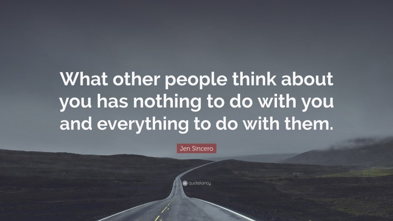Jen Sincero Quote: “What other people think about you has nothing to do with you and everything to do with them.”