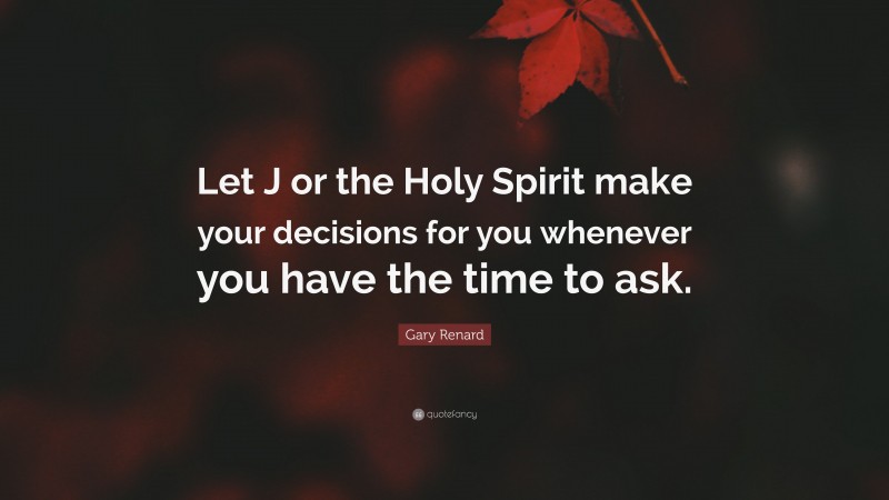 Gary Renard Quote: “Let J or the Holy Spirit make your decisions for you whenever you have the time to ask.”