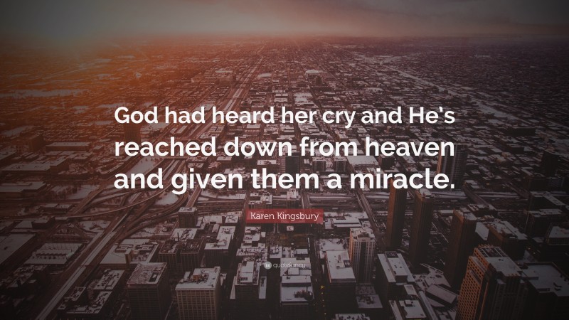 Karen Kingsbury Quote: “God had heard her cry and He’s reached down from heaven and given them a miracle.”