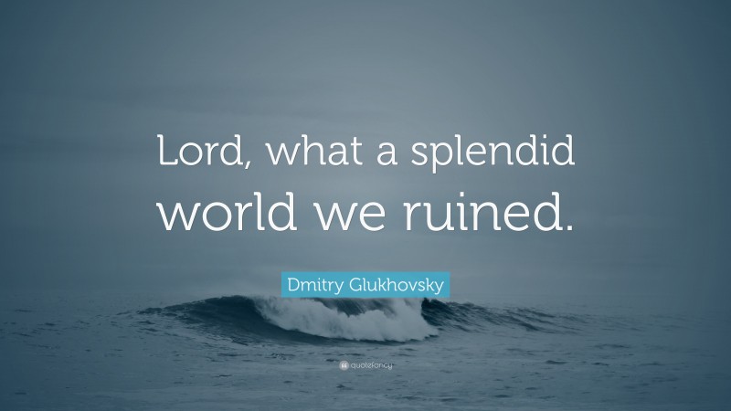 Dmitry Glukhovsky Quote: “Lord, what a splendid world we ruined.”