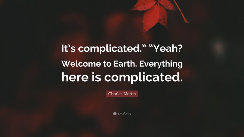 Charles Martin Quote: “It’s complicated.” “Yeah? Welcome to Earth. Everything here is complicated.”