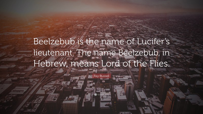 Ray Russell Quote: “Beelzebub is the name of Lucifer’s lieutenant. The name Beelzebub, in Hebrew, means Lord of the Flies.”