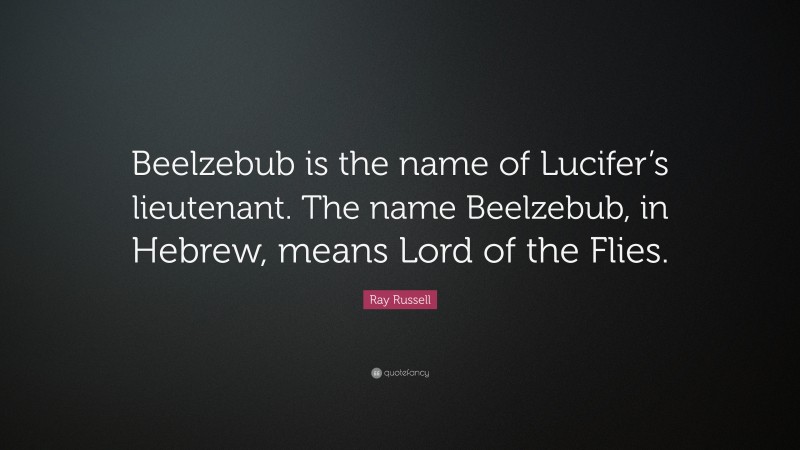 Ray Russell Quote: “Beelzebub is the name of Lucifer’s lieutenant. The name Beelzebub, in Hebrew, means Lord of the Flies.”